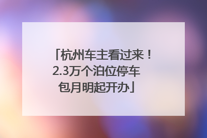 杭州车主看过来！2.3万个泊位停车包月明起开办